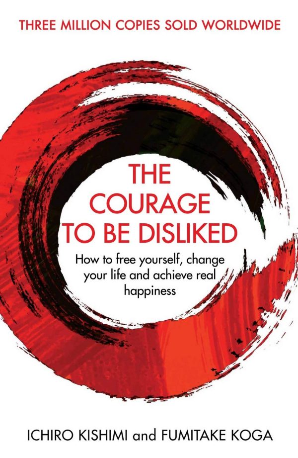Courage To Be Disliked, The: How To Free Yourself, Change Your Life And Achieve Real Happiness