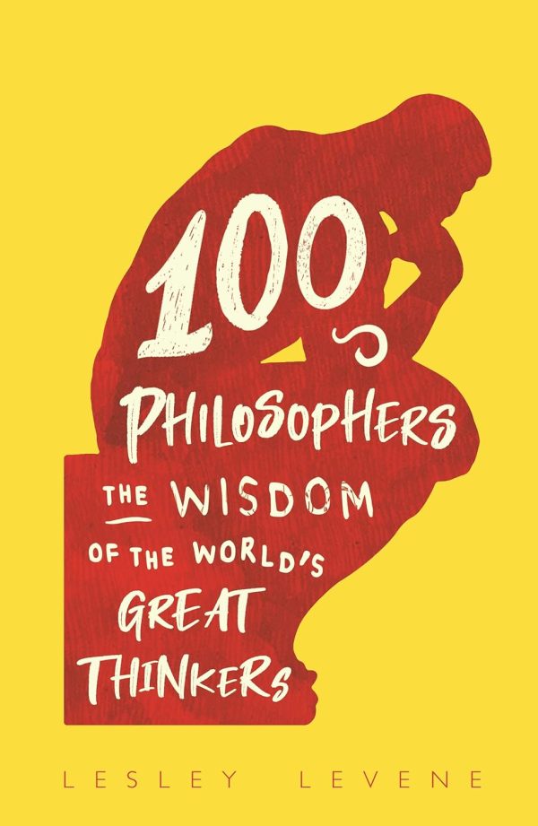 100 Philosophers: The Wisdom of the Worlds Great Thinkers