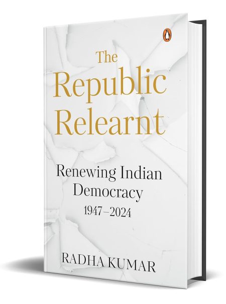 The Republic Relearnt Renewing Indian Democracy 1947-2024
