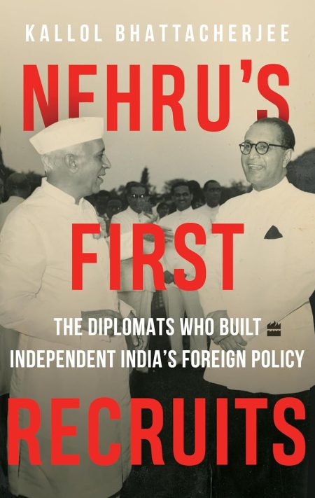 Nehrus First Recruits : The Diplomats Who Built Independent India?S Foreign Policy