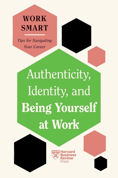 Authenticity , Identity, And Being Yourself At Work (Hbr Work Smart Series)