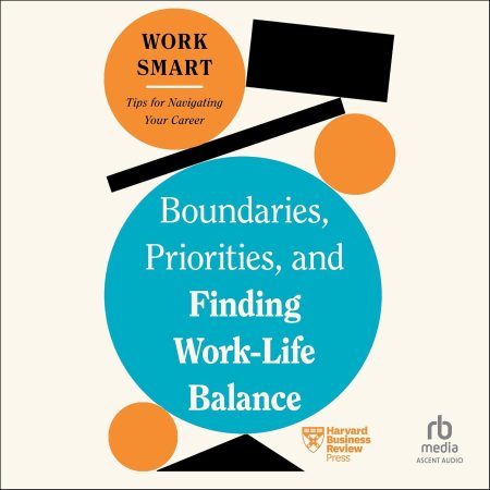 Boundaries , Priorities , And Finding Work - Life Balance (Hbr Work Smart Series)