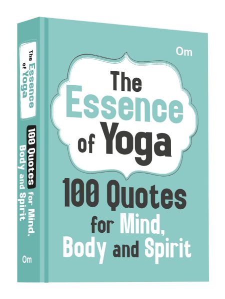 The Essence of Yoga: 100 Quotes for Mind, Body and Spirit